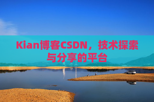 Kian博客CSDN，技术探索与分享的平台